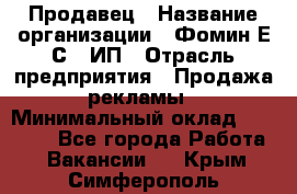 Продавец › Название организации ­ Фомин Е.С., ИП › Отрасль предприятия ­ Продажа рекламы › Минимальный оклад ­ 50 000 - Все города Работа » Вакансии   . Крым,Симферополь